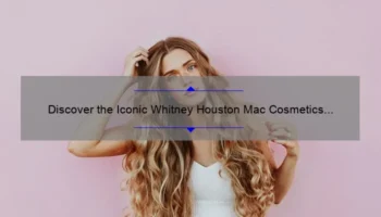 Discover the Iconic Whitney Houston Mac Cosmetics Collection: A Story of Beauty and Legacy [Complete Guide with Stats and Tips]