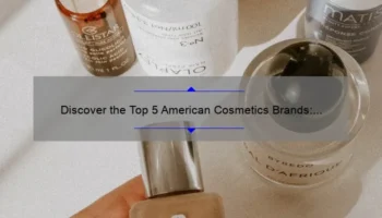 Discover the Top 5 American Cosmetics Brands: A Personal Story and Expert Guide [2021]