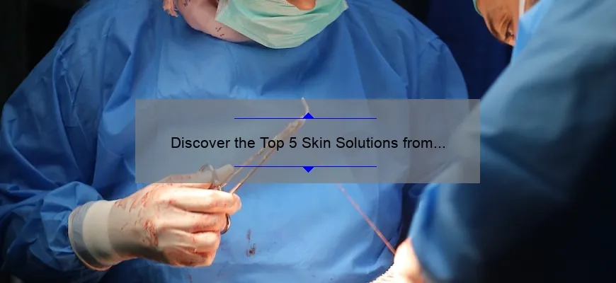 Discover the Top 5 Skin Solutions from Westlake Dermatology & Cosmetic Surgery South Austin [Expert Tips & Stats]