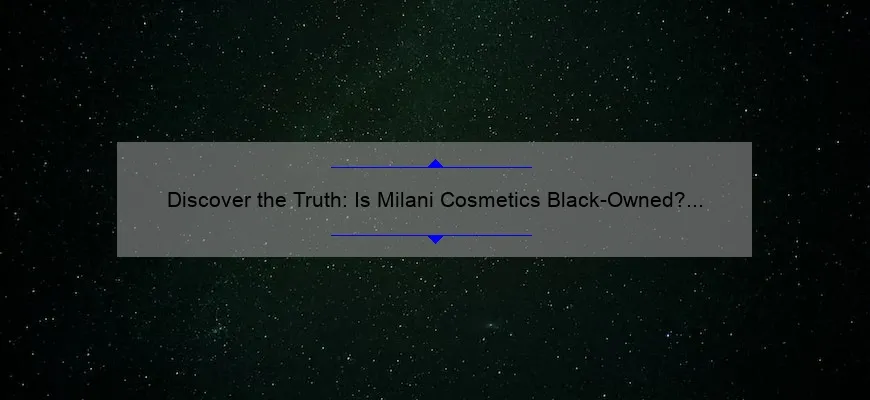 Discover the Truth: Is Milani Cosmetics Black-Owned? [Uncovering the Story, Providing Solutions, and Sharing Statistics]