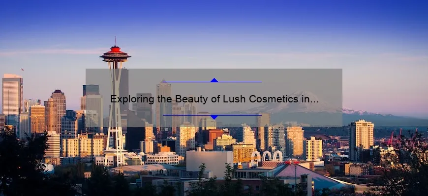 Exploring the Beauty of Lush Cosmetics in Seattle: A Guide to the Best Products and Stores