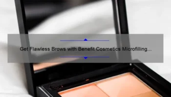 Get Flawless Brows with Benefit Cosmetics Microfilling Pen: A Personal Story and 5 Tips for Perfect Results [Expert Guide]