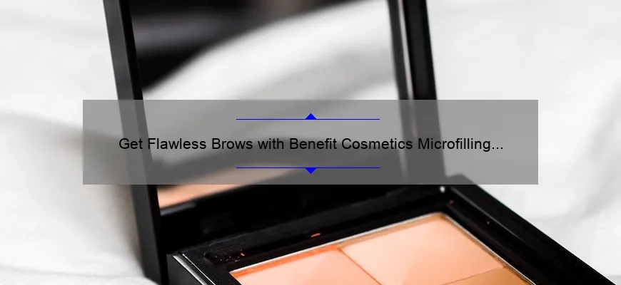 Get Flawless Brows with Benefit Cosmetics Microfilling Pen: A Personal Story and 5 Tips for Perfect Results [Expert Guide]