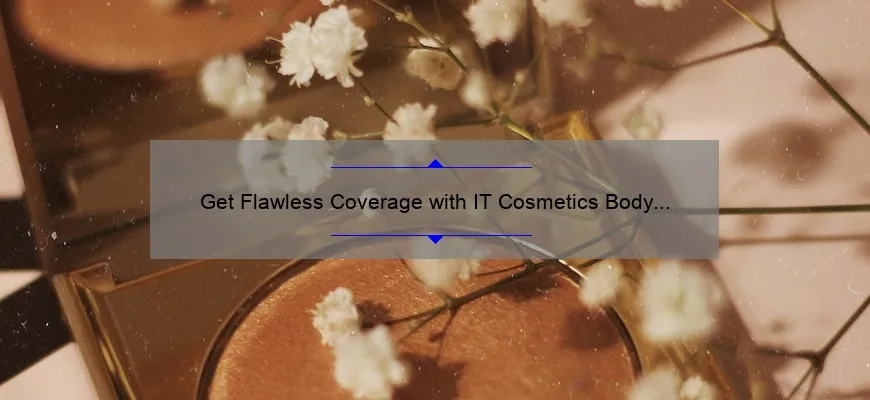 Get Flawless Coverage with IT Cosmetics Body Foundation: Real Reviews, Tips, and Stats [Ultimate Guide for Beauty Enthusiasts]
