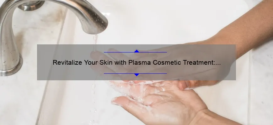Revitalize Your Skin with Plasma Cosmetic Treatment: A Personal Story and 5 Key Benefits [Expert Guide]