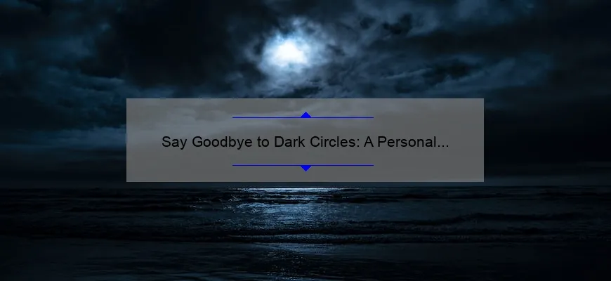 Say Goodbye to Dark Circles: A Personal Journey to Discover the Best Cosmetic Treatments [with Statistics and Tips]