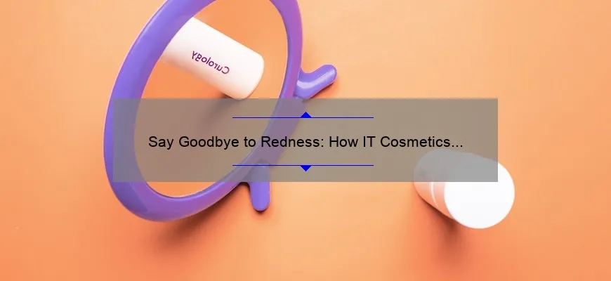 Say Goodbye to Redness: How IT Cosmetics Bye Bye Redness Concealer Cream Can Solve Your Skin Woes [With Stats and Tips]