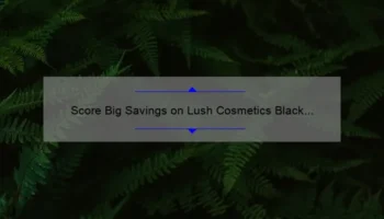 Score Big Savings on Lush Cosmetics Black Friday: A Shopper’s Story and Guide [2021 Stats and Tips]