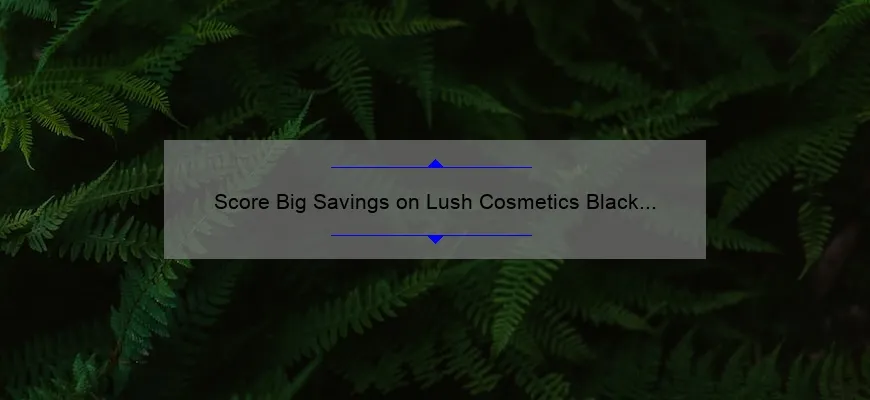 Score Big Savings on Lush Cosmetics Black Friday: A Shopper’s Story and Guide [2021 Stats and Tips]