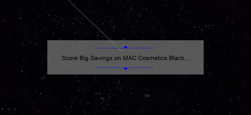 Score Big Savings on MAC Cosmetics Black Friday 2022: A Personal Story, Tips, and Stats [Ultimate Guide for Beauty Lovers]