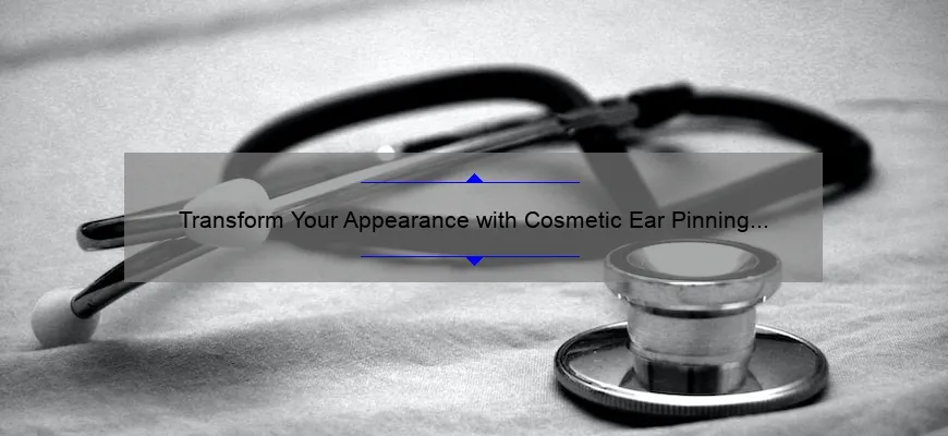 Transform Your Appearance with Cosmetic Ear Pinning Surgery: A Personal Story and Essential Information [Stats and Tips Included]