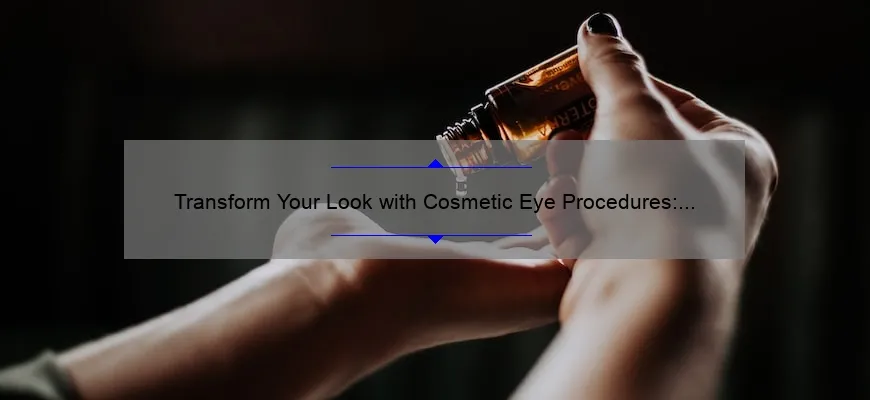 Transform Your Look with Cosmetic Eye Procedures: A Personal Story and Expert Guide [Stats and Tips]