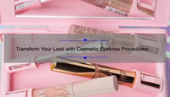 Transform Your Look with Cosmetic Eyebrow Procedures: A Personal Story and Expert Guide [Stats and Tips]