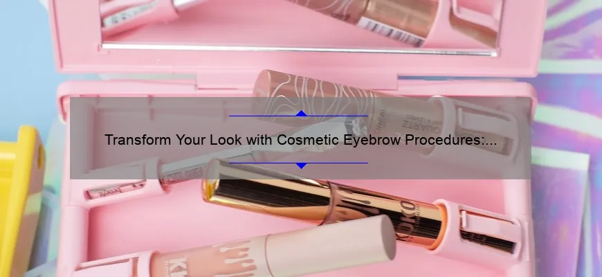 Transform Your Look with Cosmetic Eyebrow Procedures: A Personal Story and Expert Guide [Stats and Tips]