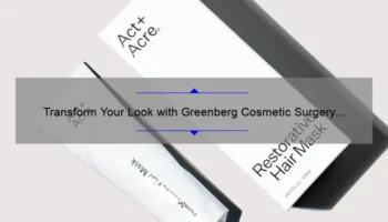 Transform Your Look with Greenberg Cosmetic Surgery and Dermatology: A Personal Story and Expert Tips [Stats and Solutions Included]
