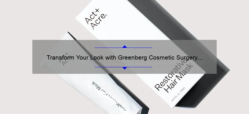 Transform Your Look with Greenberg Cosmetic Surgery and Dermatology: A Personal Story and Expert Tips [Stats and Solutions Included]