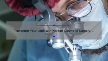 Transform Your Look with Korean Cosmetic Surgery: A Personal Story and Essential Tips [Expert Insights and Stats]