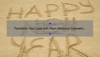 Transform Your Look with Penn Medicine Cosmetic Surgery: A Personal Story and Expert Tips [2021 Statistics and Solutions]