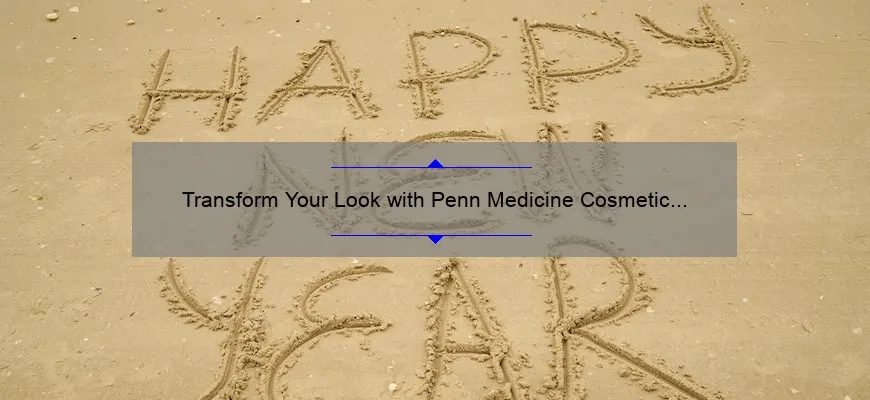 Transform Your Look with Penn Medicine Cosmetic Surgery: A Personal Story and Expert Tips [2021 Statistics and Solutions]