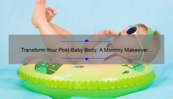 Transform Your Post-Baby Body: A Mommy Makeover Journey [Real Stories, Stats, and Solutions]