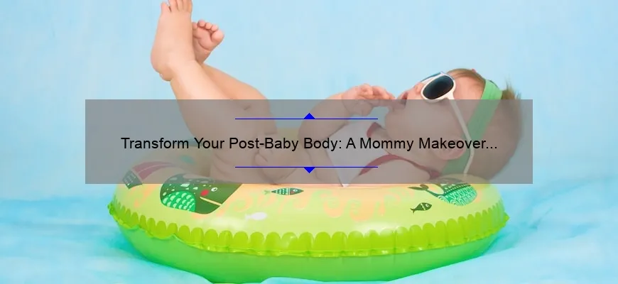 Transform Your Post-Baby Body: A Mommy Makeover Journey [Real Stories, Stats, and Solutions]