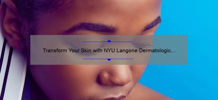 Transform Your Skin with NYU Langone Dermatologic Surgery & Cosmetics Associates: A Personal Story and Expert Tips [Statistics Included]