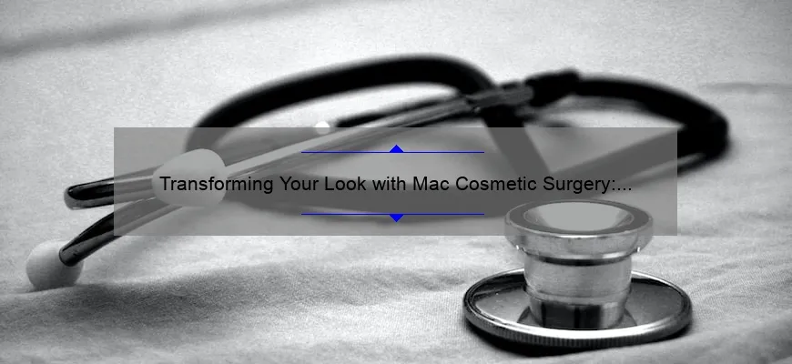 Transforming Your Look with Mac Cosmetic Surgery: A Comprehensive Guide