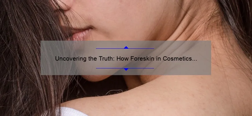 Uncovering the Truth: How Foreskin in Cosmetics Can Benefit Your Skin [Plus, 5 Surprising Statistics]