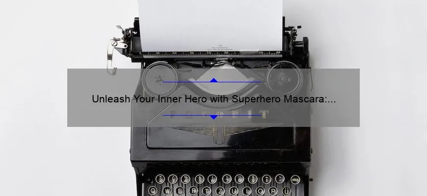 Unleash Your Inner Hero with Superhero Mascara: A Story of Lashes Transformed [Expert Tips and Stats Included]