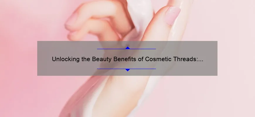 Unlocking the Beauty Benefits of Cosmetic Threads: A Personal Journey and Expert Guide [with Stats and Tips]