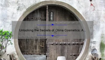 Unlocking the Secrets of China Cosmetics: A Personal Journey to Discover the Best Products [with Stats and Tips]