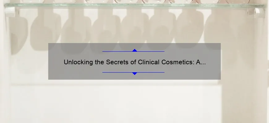 Unlocking the Secrets of Clinical Cosmetics: A Personal Journey [with Expert Tips and Stats]