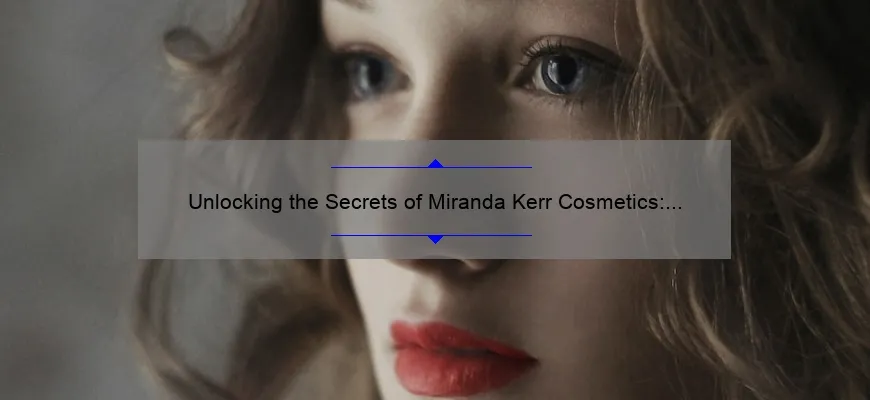 Unlocking the Secrets of Miranda Kerr Cosmetics: A Personal Story and Data-Driven Guide [For Beauty Enthusiasts]