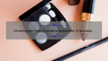 Unveiling the Hero Cosmetics Acquisition: A Success Story with Actionable Insights [Expert Tips and Stats]