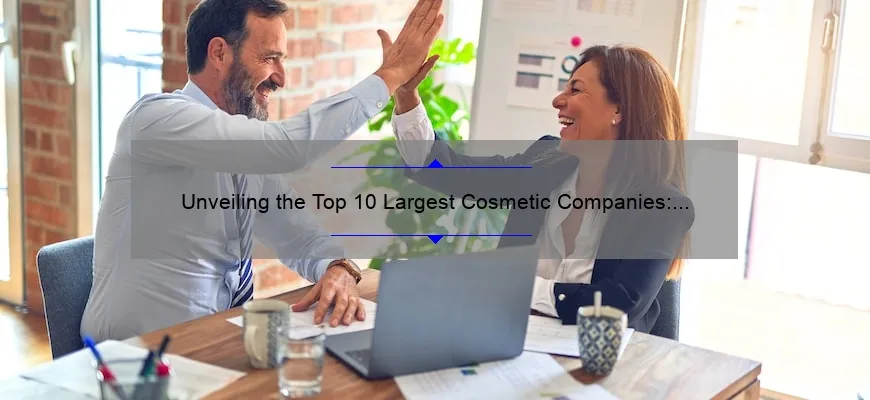 Unveiling the Top 10 Largest Cosmetic Companies: A Story of Success and Innovation [Expert Insights and Solutions]