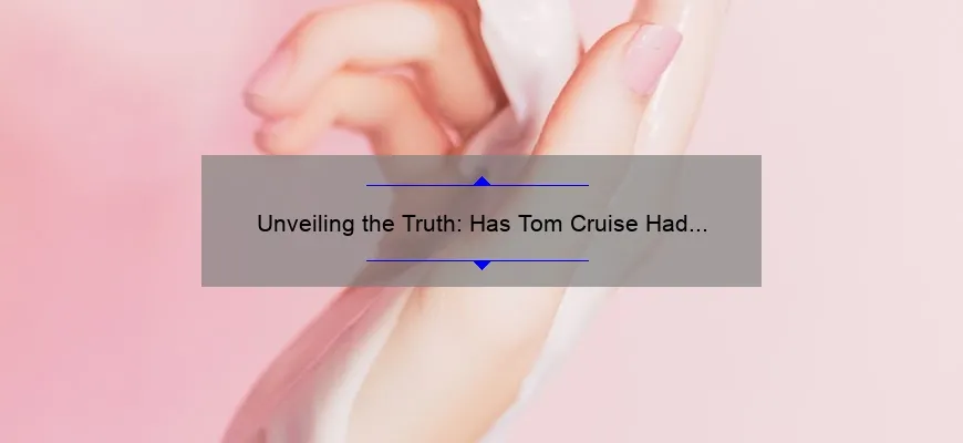 Unveiling the Truth: Has Tom Cruise Had Cosmetic Surgery? [A Personal Story, Expert Insights, and Surprising Statistics]